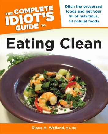 The Complete Idiot’s Guide to Eating Clean by Diane A. Welland M.S., R.D.